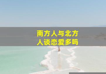 南方人与北方人谈恋爱多吗