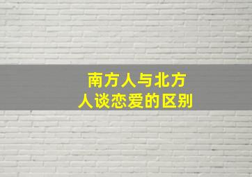 南方人与北方人谈恋爱的区别