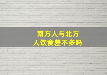 南方人与北方人饮食差不多吗