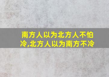 南方人以为北方人不怕冷,北方人以为南方不冷