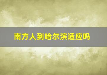 南方人到哈尔滨适应吗