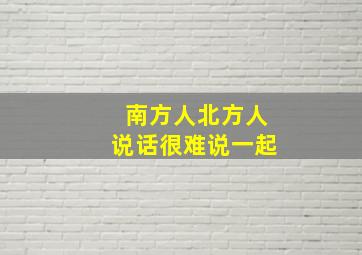 南方人北方人说话很难说一起