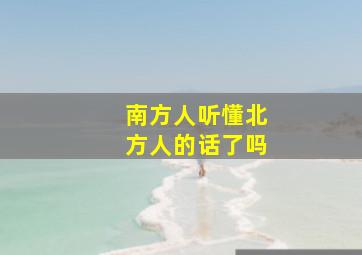 南方人听懂北方人的话了吗