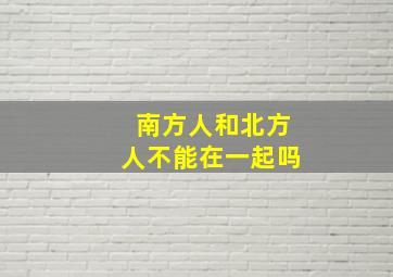 南方人和北方人不能在一起吗