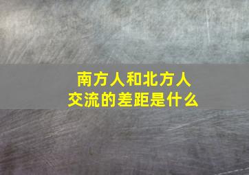 南方人和北方人交流的差距是什么