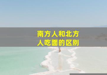 南方人和北方人吃面的区别