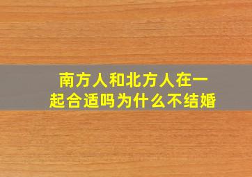 南方人和北方人在一起合适吗为什么不结婚