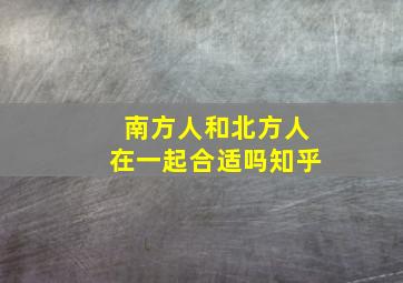 南方人和北方人在一起合适吗知乎