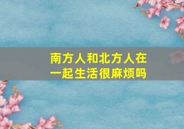 南方人和北方人在一起生活很麻烦吗