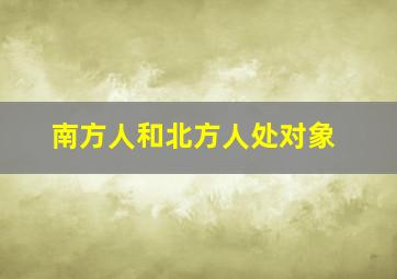 南方人和北方人处对象