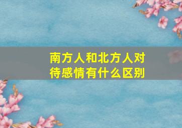 南方人和北方人对待感情有什么区别