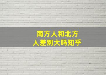 南方人和北方人差别大吗知乎