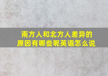 南方人和北方人差异的原因有哪些呢英语怎么说