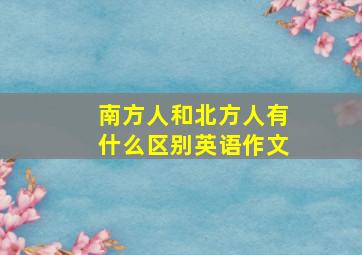 南方人和北方人有什么区别英语作文