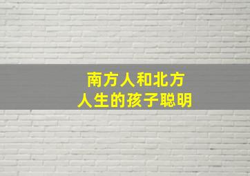 南方人和北方人生的孩子聪明