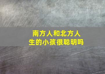 南方人和北方人生的小孩很聪明吗