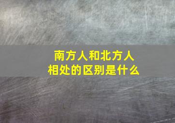 南方人和北方人相处的区别是什么