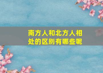 南方人和北方人相处的区别有哪些呢