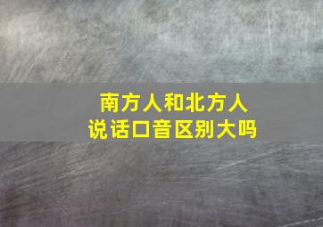 南方人和北方人说话口音区别大吗