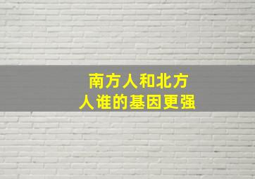 南方人和北方人谁的基因更强