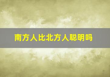 南方人比北方人聪明吗