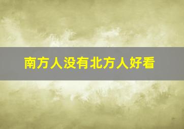 南方人没有北方人好看