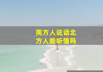 南方人说话北方人能听懂吗