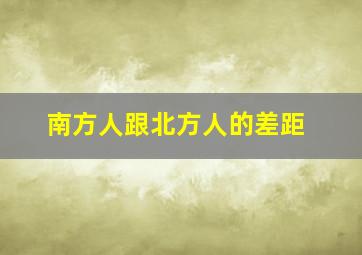 南方人跟北方人的差距