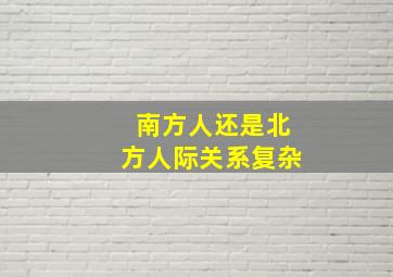 南方人还是北方人际关系复杂