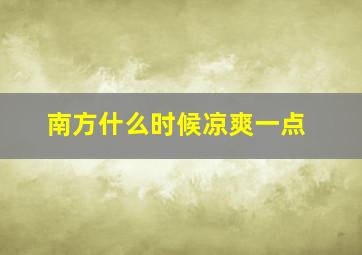 南方什么时候凉爽一点