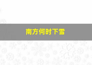 南方何时下雪