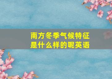 南方冬季气候特征是什么样的呢英语