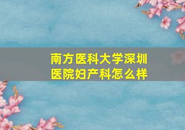 南方医科大学深圳医院妇产科怎么样