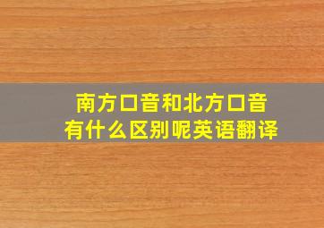 南方口音和北方口音有什么区别呢英语翻译