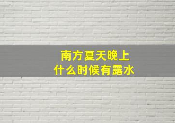 南方夏天晚上什么时候有露水