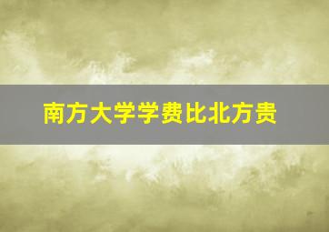 南方大学学费比北方贵