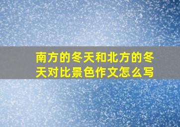 南方的冬天和北方的冬天对比景色作文怎么写