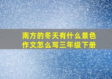 南方的冬天有什么景色作文怎么写三年级下册