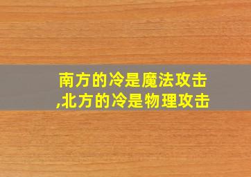 南方的冷是魔法攻击,北方的冷是物理攻击