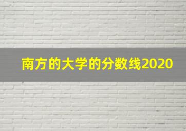 南方的大学的分数线2020