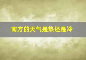 南方的天气是热还是冷