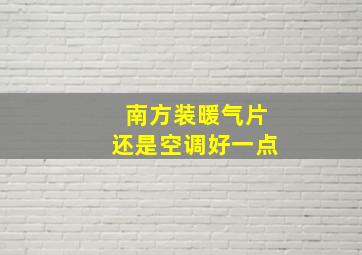 南方装暖气片还是空调好一点