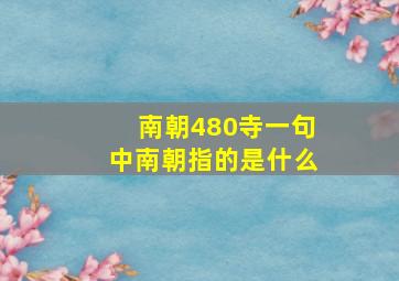 南朝480寺一句中南朝指的是什么