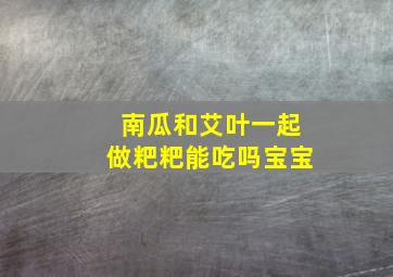 南瓜和艾叶一起做粑粑能吃吗宝宝