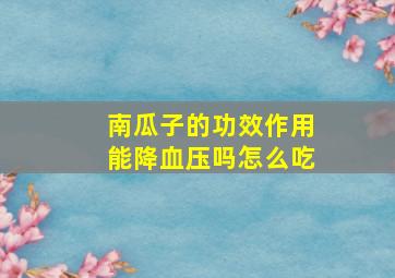 南瓜子的功效作用能降血压吗怎么吃