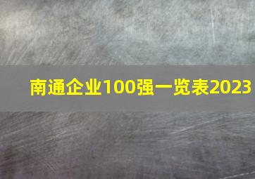 南通企业100强一览表2023