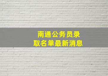 南通公务员录取名单最新消息