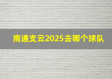 南通支云2025去哪个球队