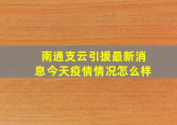 南通支云引援最新消息今天疫情情况怎么样