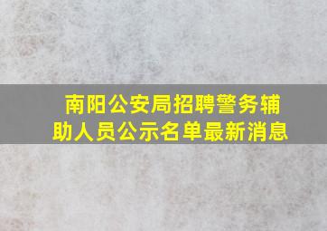 南阳公安局招聘警务辅助人员公示名单最新消息